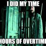 When the Boss asks me to do more overtime | I DID MY TIME; 2 HOURS OF OVERTIME!!! | image tagged in sirius black | made w/ Imgflip meme maker