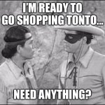 A mask is a mask is a mask... | I’M READY TO GO SHOPPING TONTO... NEED ANYTHING? | image tagged in tonto  lone ranger,mask,covid-19,lockdown | made w/ Imgflip meme maker