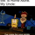 I see what you did there, Squidward! | Me: Is Home Alone.
My Uncle: | image tagged in i've come for your pickle,spongebob,squidward,home alone,uncle,relatable | made w/ Imgflip meme maker