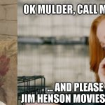 scully doesn't believe | OK MULDER, CALL ME BACK TOMORROW... ... AND PLEASE STOP WATCHING JIM HENSON MOVIES BEFORE YOU GO TO BED | image tagged in scully,x files,x-files,funny,humor,memes | made w/ Imgflip meme maker