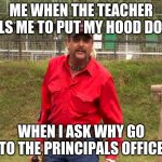 Joe Exotic | ME WHEN THE TEACHER TELLS ME TO PUT MY HOOD DOWN; WHEN I ASK WHY GO TO THE PRINCIPALS OFFICE | image tagged in joe exotic | made w/ Imgflip meme maker