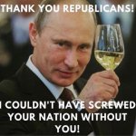 Thank you republicans Putin couldn't screw our nation without yo