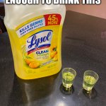 Lysol Meme | IF YOU ARE DUMB ENOUGH TO DRINK THIS; "CHEERS" | image tagged in lysol shots | made w/ Imgflip meme maker