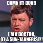 Doctor McCoy | DAMN IT! DON!! I'M A DOCTOR, NOT A SUN-TANNERIST!!!! | image tagged in doctor mccoy | made w/ Imgflip meme maker