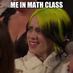 true tho | ME IN MATH CLASS | image tagged in billie eilish confusion | made w/ Imgflip meme maker