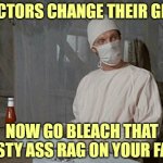 Even TV doctors practice hygiene | DOCTORS CHANGE THEIR GEAR; NOW GO BLEACH THAT NASTY ASS RAG ON YOUR FACE | image tagged in hawkeye | made w/ Imgflip meme maker