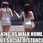 Walking home | MAKING US WALK HOME..... IS NOT SOCIAL DISTANCING | image tagged in walk of shame,social distancing,shame,white girls | made w/ Imgflip meme maker