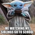 Baby Yodaaaaa | ME WATCHING MY SIBLINGS GO TO SCHOOL | image tagged in baby yoda,uwu | made w/ Imgflip meme maker