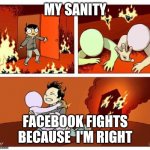 Housefire Rescue | MY SANITY; FACEBOOK FIGHTS BECAUSE  I'M RIGHT | image tagged in housefire rescue | made w/ Imgflip meme maker