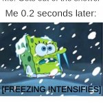 brrrrrrr | Me: Gets out of the shower; Me 0.2 seconds later:; [FREEZING INTENSIFIES] | image tagged in freezing spongebob,shower,me irl,so true memes,memes | made w/ Imgflip meme maker