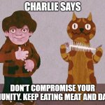 eat more meat and d airy | CHARLIE SAYS; DON'T COMPROMISE YOUR IMMUNITY. KEEP EATING MEAT AND DAIRY. | image tagged in charlie says | made w/ Imgflip meme maker