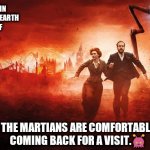 WarOfTheWorlds | WITH THE PEOPLE IN
QUARANTINE, THE EARTH
HAS HEALED ITSELF
ENOUGH WHERE ... THE MARTIANS ARE COMFORTABLE COMING BACK FOR A VISIT.👾 | image tagged in waroftheworlds | made w/ Imgflip meme maker