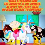 Stewie Wept | “WHEN ALEXANDER SAW THE BREADTH OF HIS DOMAIN, HE WEPT FOR THERE WERE NO MORE WORLDS TO CONQUER.”; - Hans Gruber
“Die Hard” | image tagged in stewie griffin,memes,misquote,family guy,unicorn,die hard | made w/ Imgflip meme maker