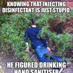 Deep thinker | AFTER TESTING POSITIVE TO CORONAVIRUS AND KNOWING THAT INJECTING DISINFECTANT IS JUST STUPID; HE FIGURED DRINKING HAND SANITISER WAS A MUCH BETTER IDEA | image tagged in drunk and passed out,trump,donald trump,coronavirus,disinfectant,hand sanitizer | made w/ Imgflip meme maker