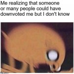 I think so ;( | Me realizing that someone or many people could have downvoted me but I don't know | image tagged in angry jake | made w/ Imgflip meme maker