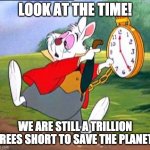 Alice In Wonderland White Rabbit | LOOK AT THE TIME! WE ARE STILL A TRILLION TREES SHORT TO SAVE THE PLANET! | image tagged in white rabbit i'm late,alice,wonderland,trees,late,fun | made w/ Imgflip meme maker