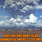 Volcano Exploding | DOES NATURE HAVE TO DO ENVIRONMENTAL IMPACT STATEMENTS? | image tagged in volcano exploding | made w/ Imgflip meme maker