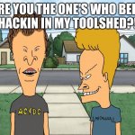 Bevisuhdude  | ARE YOU THE ONE'S WHO BEEN WHACKIN IN MY TOOLSHED?!!!! | image tagged in bevisuhdude | made w/ Imgflip meme maker