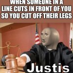 Justice! | WHEN SOMEONE IN A LINE CUTS IN FRONT OF YOU SO YOU CUT OFF THEIR LEGS | image tagged in meme man justis,justice,lines,cutting,memes | made w/ Imgflip meme maker