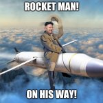 KIM JONG UN | ROCKET MAN! ON HIS WAY! | image tagged in kim jong un | made w/ Imgflip meme maker