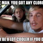 Dazed & Confused Wooderson | SAY, MAN. YOU GOT ANY CLOROX? IT’D BE A LOT COOLER IF YOU DID. | image tagged in dazed  confused wooderson | made w/ Imgflip meme maker