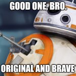 Star Wars Droids sarcastically compliment your meme #1 | GOOD ONE, BRO. VERY ORIGINAL AND BRAVE TAKE. | image tagged in bb8 thumbsup | made w/ Imgflip meme maker