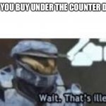 Under the counter drugs | WHEN YOU BUY UNDER THE COUNTER DRUGS | image tagged in wait that's illegal,memes,funny memes,halo | made w/ Imgflip meme maker