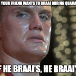 Ivan Drago | WHEN YOUR FRIEND WANTS TO BRAAI DURING QUARANTINE; IF HE BRAAI'S, HE BRAAI'S | image tagged in ivan drago | made w/ Imgflip meme maker