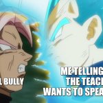 Vegeta and Goku Black DB Super | ME TELLING HIM THE TEACHER WANTS TO SPEAK TO HIM; THE SCHOOL BULLY | image tagged in vegeta and goku black db super | made w/ Imgflip meme maker