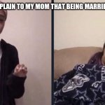 me trying to explain | TRYING TO EXPLAIN TO MY MOM THAT BEING MARRIED ISN'T A JOB | image tagged in me trying to explain | made w/ Imgflip meme maker