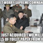 Where Kim Jong Really is... | DON’T WORRY SUPREME COMMANDER; WE JUST ACQUIRED TWO MILLION ROLLS OF TOILET PAPER FROM IRAN | image tagged in north korean computer,toilet paper,memes,funny | made w/ Imgflip meme maker