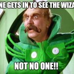 Wizard of Oz | NO ONE GETS IN TO SEE THE WIZARD!! NOT NO ONE!! | image tagged in wizard of oz | made w/ Imgflip meme maker