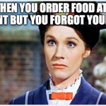 forgot your wallet | WHEN YOU ORDER FOOD AT A RESTRAINT BUT YOU FORGOT YOUR WALLET | image tagged in mary poppins | made w/ Imgflip meme maker