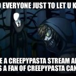 Follow my creepypasta meme stream | HELLO EVERYONE JUST TO LET U KNOW; I MADE A CREEPYPASTA STREAM ANYONE WHO’S A FAN OF CREEPYPASTA CAN JOIN! | image tagged in slenderman and the proxies,creepypasta | made w/ Imgflip meme maker