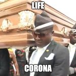 Dancing coffin | LIFE; CORONA | image tagged in dancing coffin | made w/ Imgflip meme maker