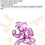 i hate that kid | Clock: *30 seconds until class ends*
Me: please don't assign homework please don't assign homework please don't assign homework
That one kid: Hey teacher, you forgot to assign homework.
Me: | image tagged in screams of rage,jjba,memes | made w/ Imgflip meme maker