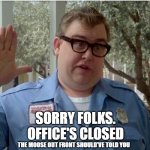 Office is closed | SORRY FOLKS.
OFFICE'S CLOSED; THE MOOSE OUT FRONT SHOULD'VE TOLD YOU | image tagged in john candy national lampoon vacation guard | made w/ Imgflip meme maker