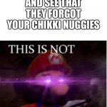 Mario Not Okie Dokie | WHEN YOU LOOK AT YOUR MCDONALDS MEAL AND SEE THAT THEY FORGOT YOUR CHIKKI NUGGIES | image tagged in mario not okie dokie | made w/ Imgflip meme maker
