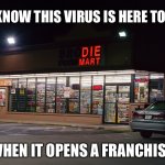 Die Mart Coronavirus | YOU KNOW THIS VIRUS IS HERE TO STAY; WHEN IT OPENS A FRANCHISE | image tagged in coronavirus,covid-19,death,coronavirus meme,funny,dark humor | made w/ Imgflip meme maker