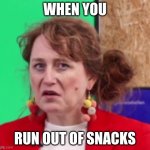 no snacks | WHEN YOU; RUN OUT OF SNACKS | image tagged in no more snaks | made w/ Imgflip meme maker