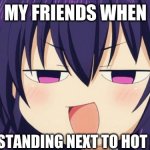 my friends r crazy when im standing next to hot boi | MY FRIENDS WHEN; IM STANDING NEXT TO HOT BOY | image tagged in i see what you did there - anime meme | made w/ Imgflip meme maker