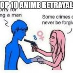 Some Crimes Can Never Be Forgiven | TOP 10 ANIME BETRAYALS | image tagged in some crimes can never be forgiven | made w/ Imgflip meme maker