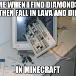 oof | ME WHEN I FIND DIAMONDS THEN FALL IN LAVA AND DIE; IN MINECRAFT | image tagged in keyboard through computer | made w/ Imgflip meme maker