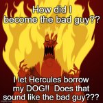 hades | How did I become the bad guy?? I let Hercules borrow my DOG!!  Does that sound like the bad guy??? | image tagged in hades mad | made w/ Imgflip meme maker