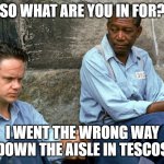 Tesco Prison | SO WHAT ARE YOU IN FOR? I WENT THE WRONG WAY DOWN THE AISLE IN TESCOS | image tagged in shawshank,corona virus,covid-19,funny,funny memes | made w/ Imgflip meme maker