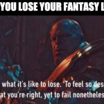 Thanos I know what it’s like to lose | WHEN YOU LOSE YOUR FANTASY LEAGUE | image tagged in thanos i know what its like to lose | made w/ Imgflip meme maker