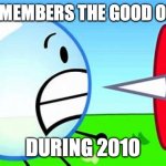 The Good Old Days | WHO REMEMBERS THE GOOD OLD DAYS; DURING 2010 | image tagged in bfdi pin and bubble | made w/ Imgflip meme maker