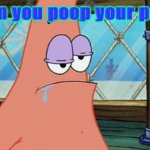 Patrick farts | When you poop your pants | image tagged in patrick farts | made w/ Imgflip meme maker