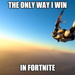 Fortnite wins | THE ONLY WAY I WIN; IN FORTNITE | image tagged in skydiving | made w/ Imgflip meme maker