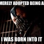 You Merely Adopted X I Was Born In It,Molded By It | YOU MERELY ADOPTED BEING ALONE; I WAS BORN INTO IT | image tagged in you merely adopted x i was born in it molded by it | made w/ Imgflip meme maker